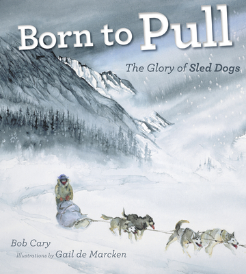 Born to Pull: The Glory of Sled Dogs - Bob Cary