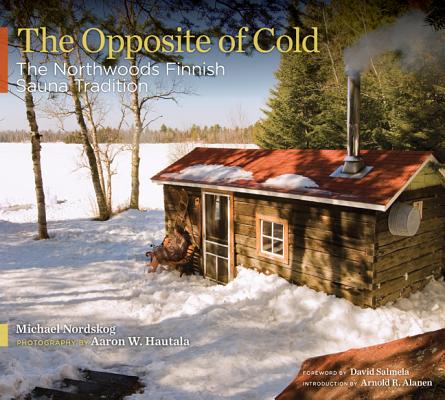 The Opposite of Cold: The Northwoods Finnish Sauna Tradition - Michael Nordskog