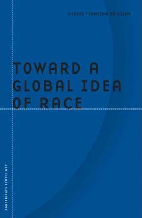 Toward a Global Idea of Race - Denise Ferreira Da Silva
