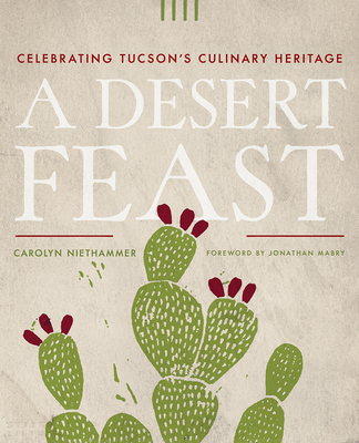 A Desert Feast: Celebrating Tucson's Culinary Heritage - Carolyn Niethammer