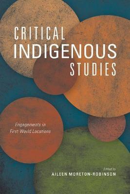 Critical Indigenous Studies: Engagements in First World Locations - Aileen Moreton-robinson