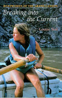 Breaking Into the Current: Boatwomen of the Grand Canyon - Louise Teal