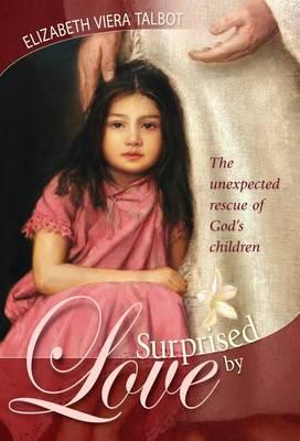 Surprised by Love: The Unexpected Rescue of God's Children - Elizabeth Viera Talbot