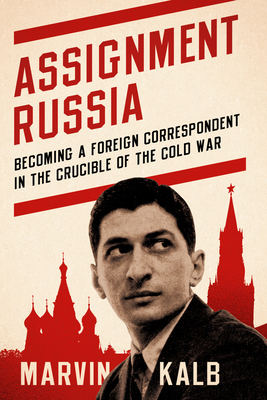 Assignment Russia: Becoming a Foreign Correspondent in the Crucible of the Cold War - Marvin Kalb