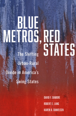 Blue Metros, Red States: The Shifting Urban-Rural Divide in America's Swing States - David F. Damore