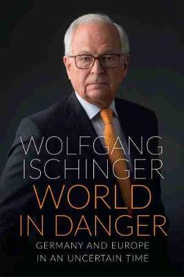 World in Danger: Germany and Europe in an Uncertain Time - Wolfgang Ischinger