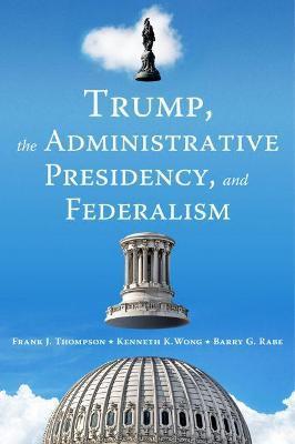 Trump, the Administrative Presidency, and Federalism - Frank J. Thompson