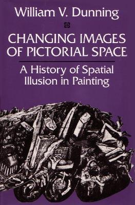 Changing Images of Pictorial Space: A History of Spatial Illusion in Painting - William V. Dunning