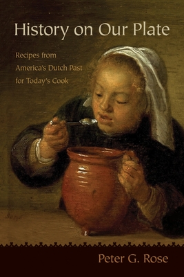 History on Our Plate: Recipes from America's Dutch Past for Today's Cook - Peter Rose