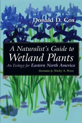 A Naturalist's Guide to Wetland Plants: An Ecology for Eastern North America - Donald D. Cox