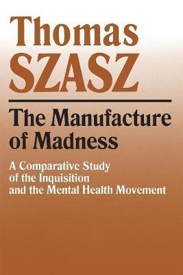 Manufacture of Madness: A Comparative Study of the Inquisition and the Mental Health Movement - Thomas Szasz
