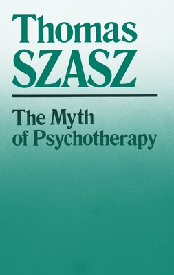 The Myth of Psychotherapy: Mental Healing as Religion, Rhetoric, and Repression - Thomas Szasz
