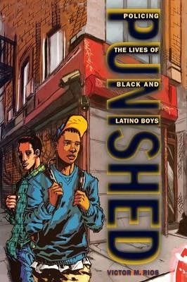 Punished: Policing the Lives of Black and Latino Boys - Victor M. Rios