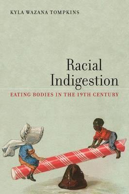 Racial Indigestion: Eating Bodies in the 19th Century - Kyla Wazana Tompkins