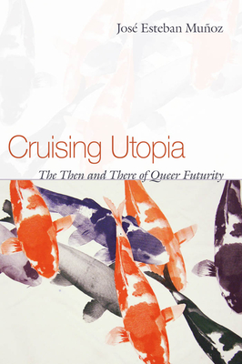 Cruising Utopia: The Then and There of Queer Futurity - Jos&#65533; Esteban Mu&#65533;oz