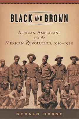 Black and Brown: African Americans and the Mexican Revolution, 1910-1920 - Gerald Horne