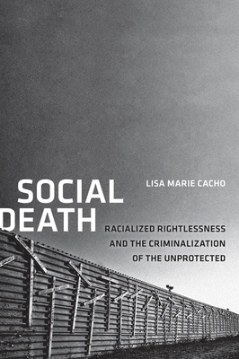 Social Death: Racialized Rightlessness and the Criminalization of the Unprotected - Lisa Marie Cacho