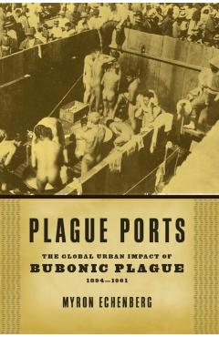 Coperta cărții 'Plague Ports: The Global Urban Impact of Bubonic Plague, 1894-1901 - Myron Echenberg'