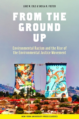 From the Ground Up: Environmental Racism and the Rise of the Environmental Justice Movement - Luke W. Cole