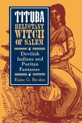 Tituba, Reluctant Witch of Salem: Devilish Indians and Puritan Fantasies - Elaine G. Breslaw