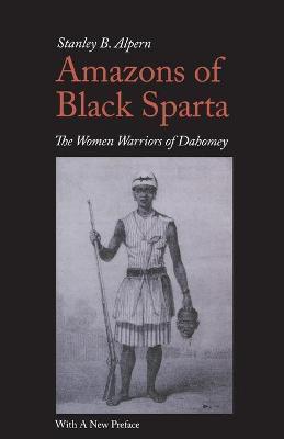 Amazons of Black Sparta, 2nd Edition: The Women Warriors of Dahomey - Stanley B. Alpern
