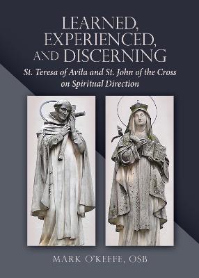 Learned, Experienced, and Discerning: St. Teresa of Avila and St. John of the Cross on Spiritual Direction - Mark O'keefe