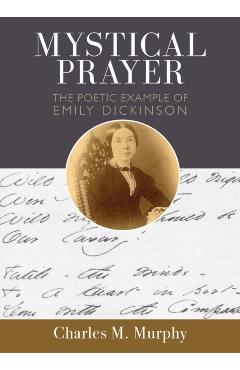 Mystical Prayer: The Poetic Example of Emily Dickinson - Charles M. Murphy