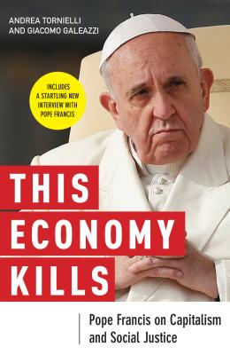 This Economy Kills: Pope Francis on Capitalism and Social Justice - Andrea Tornielli
