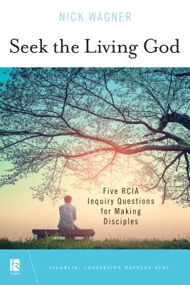 Seek the Living God: Five Rcia Inquiry Questions for Making Disciples - Nick Wagner
