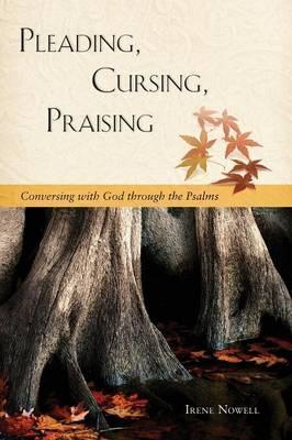 Pleading, Cursing, Praising: Conversing with God Through the Psalms - Irene Nowell