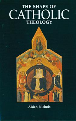 The Shape of Catholic Theology: An Introduction to Its Sources, Principles, and History - Aidan Nichols