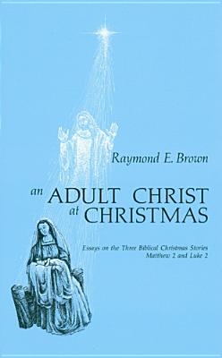 Adult Christ at Christmas: Essays on the Three Biblical Christmas Stories - Matthew 2 and Luke 2 - Raymond Edward Brown