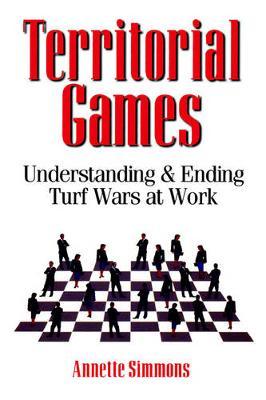 Territorial Games: Understanding and Ending Turf Wars at Work - Annette Simmons