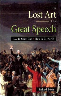 The Lost Art of the Great Speech: How to Write One--How to Deliver It - Richard Dowis