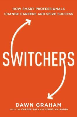 Switchers: How Smart Professionals Change Careers -- And Seize Success - Dawn Graham