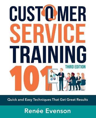 Customer Service Training 101: Quick and Easy Techniques That Get Great Results - Renee Evenson