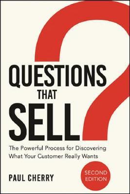 Questions That Sell: The Powerful Process for Discovering What Your Customer Really Wants - Paul Cherry