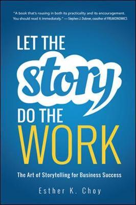 Let the Story Do the Work: The Art of Storytelling for Business Success - Esther Choy