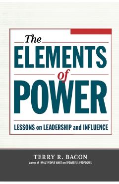 The Elements of Power: Lessons on Leadership and Influence - Terry R. Bacon