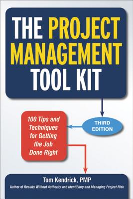 The Project Management Tool Kit: 100 Tips and Techniques for Getting the Job Done Right - Tom Kendrick
