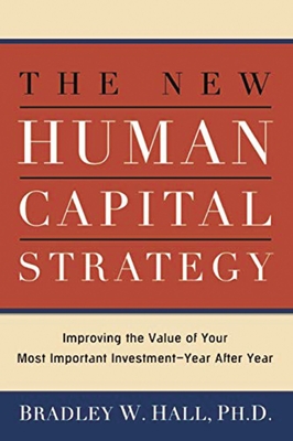 The New Human Capital Strategy: Improving the Value of Your Most Important Investment--Year After Year - Bradley W. Hall