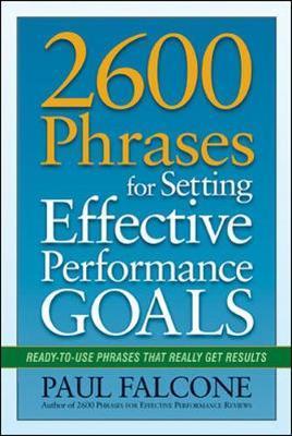 2600 Phrases for Setting Effective Performance Goals: Ready-To-Use Phrases That Really Get Results - Paul Falcone