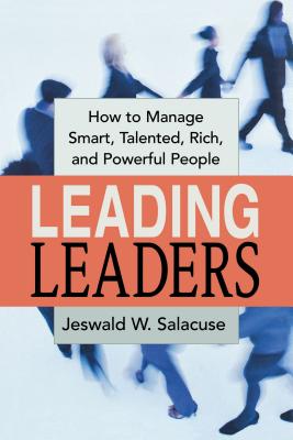 Leading Leaders: How to Manage Smart, Talented, Rich, and Powerful People - Jeswald Salacuse
