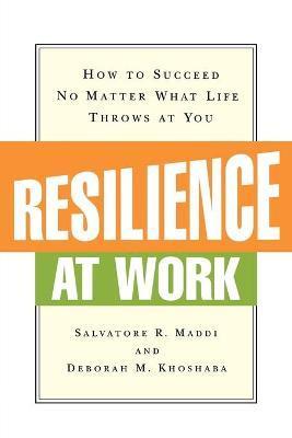 Coperta cărții 'Resilience at Work: How to Succeed No Matter What Life Throws at You - Salvatore R. Maddi'