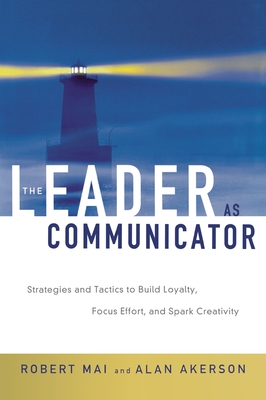 The Leader as Communicator: Strategies and Tactics to Build Loyalty, Focus Effort, and Spark Creativity - Robert Mai