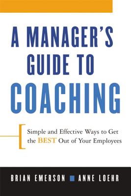 A Manager's Guide to Coaching: Simple and Effective Ways to Get the Best from Your Employees - Anne Loehr