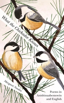 What the Chickadee Knows - Margaret Noodin
