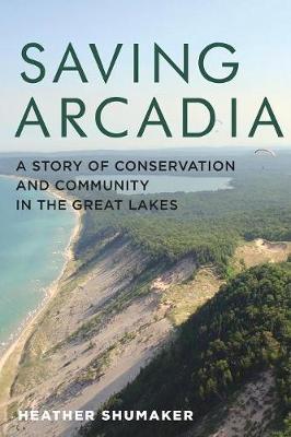 Saving Arcadia: A Story of Conservation and Community in the Great Lakes - Heather Shumaker