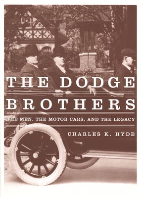 The Dodge Brothers: The Men, the Motor Cars, and the Legacy - Charles K. Hyde