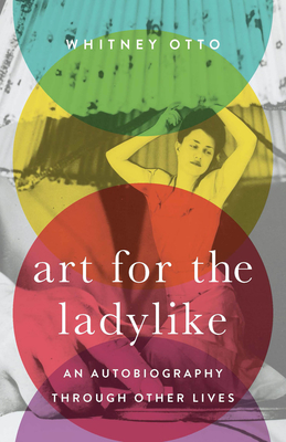 Art for the Ladylike: An Autobiography through Other Lives - Whitney Otto